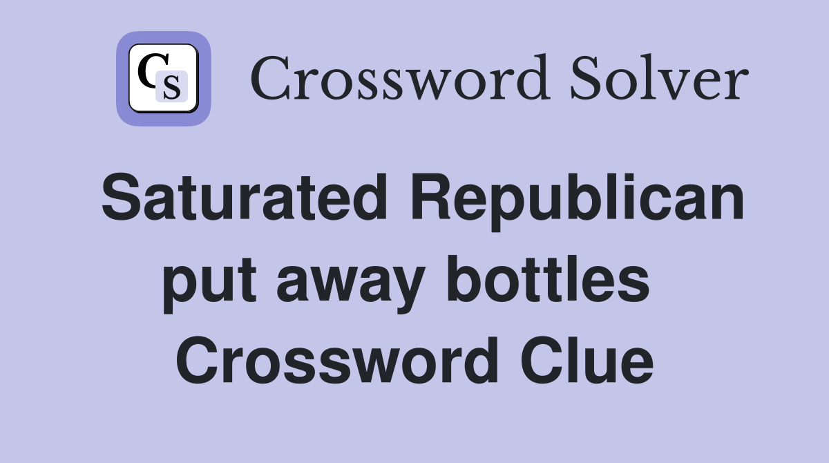 Saturated Republican put away bottles  Crossword Clue