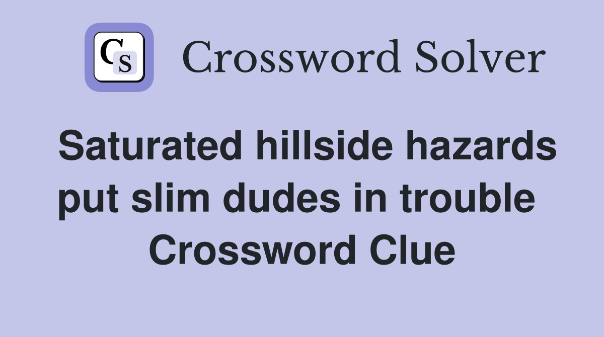 Saturated hillside hazards put slim dudes in trouble  Crossword Clue