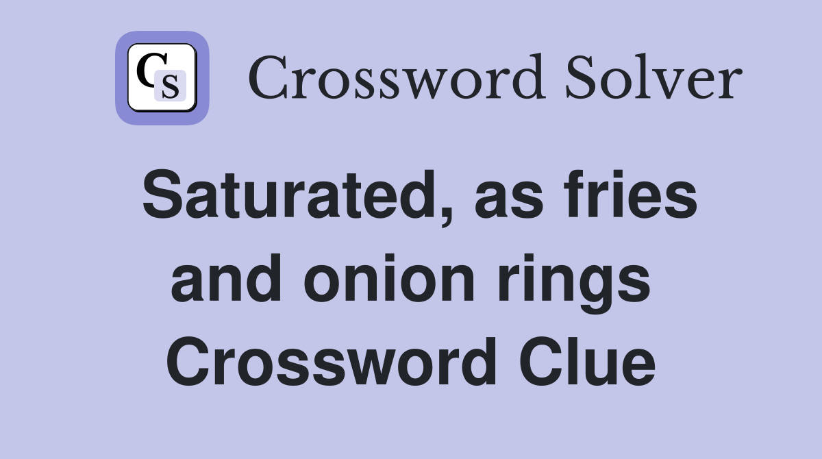 Saturated, as fries and onion rings Crossword Clue