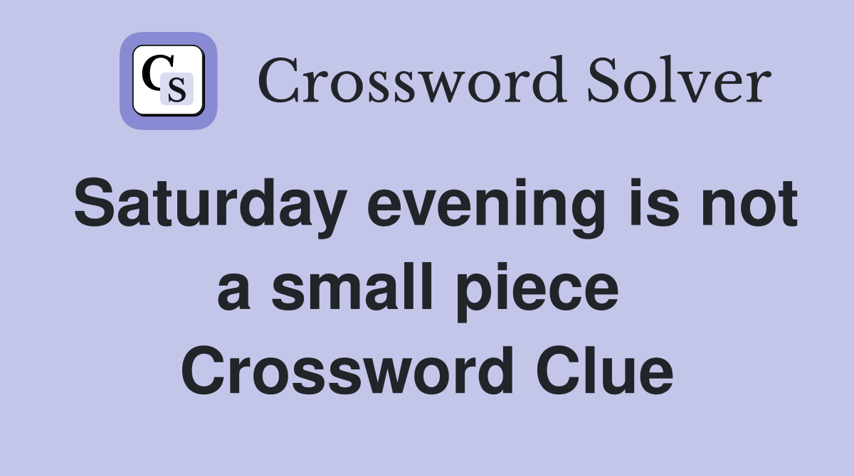 Saturday evening is not a small piece  Crossword Clue