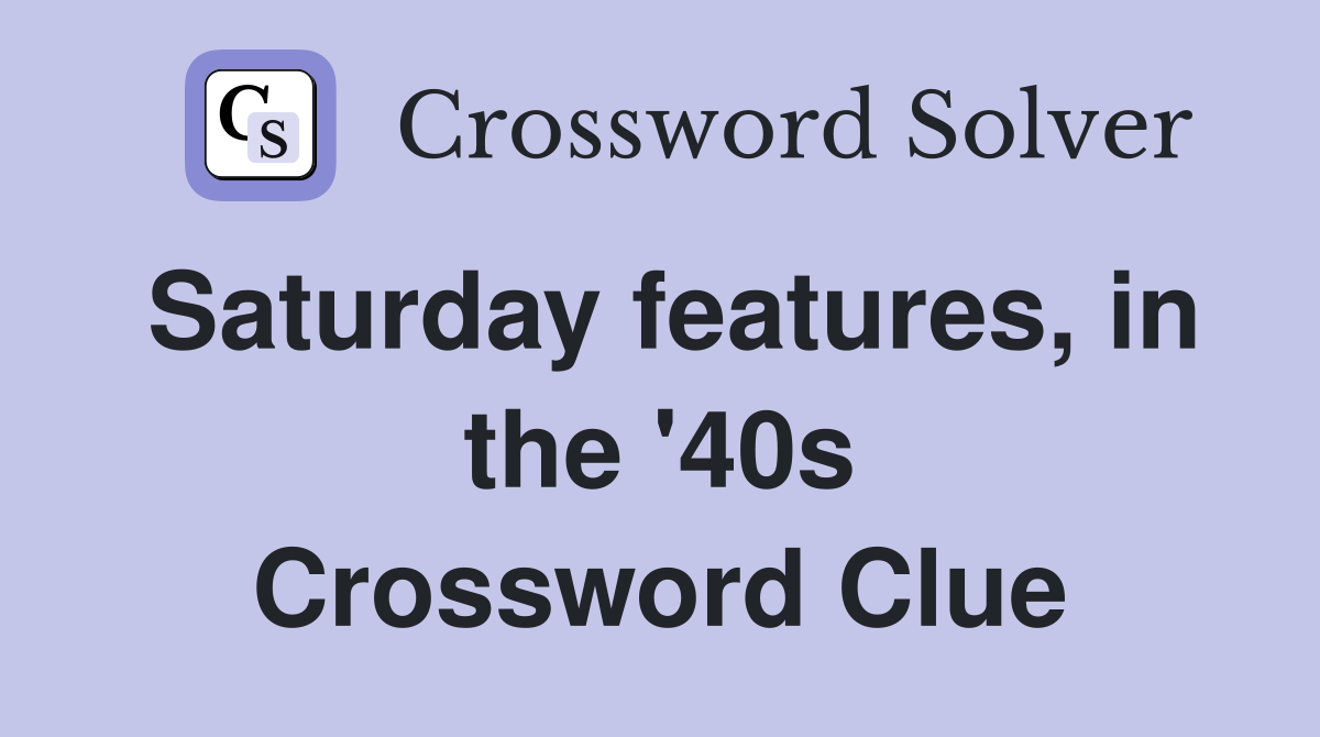 Saturday features, in the '40s Crossword Clue