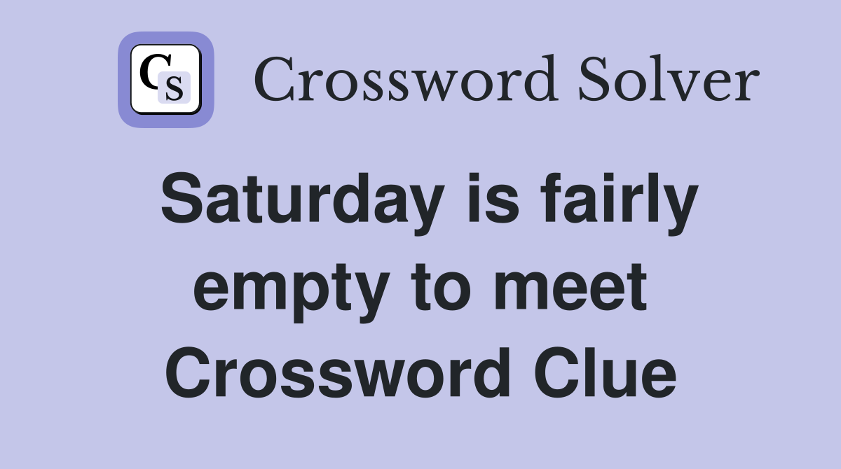 Saturday is fairly empty to meet Crossword Clue