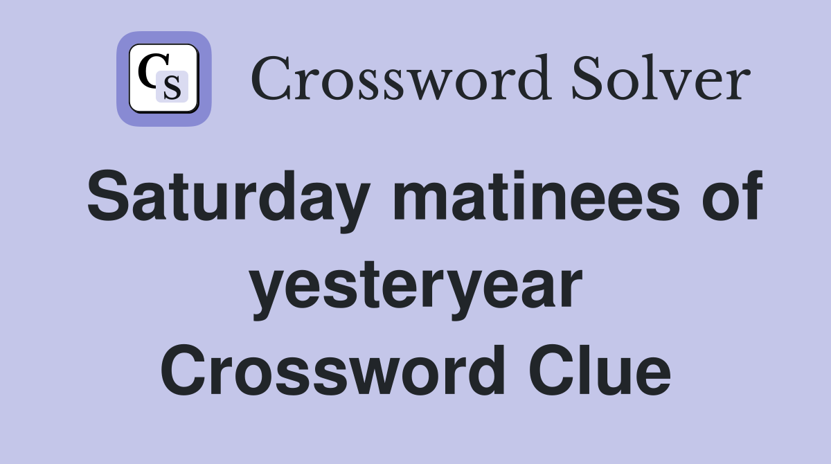 Saturday matinees of yesteryear Crossword Clue