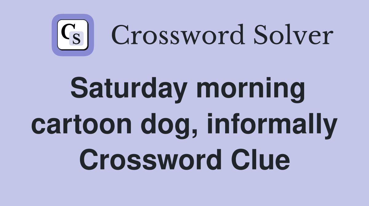Saturday morning cartoon dog, informally Crossword Clue