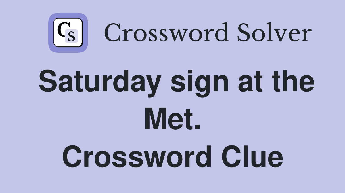 Saturday sign at the Met. Crossword Clue