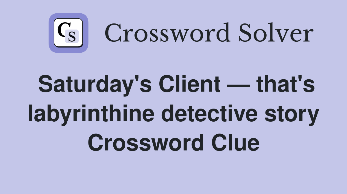Saturday's Client — that's labyrinthine detective story Crossword Clue