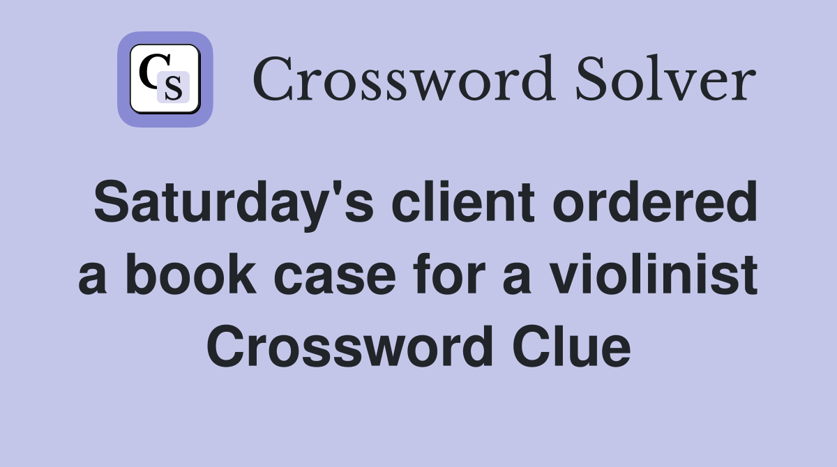 Saturday's client ordered a book case for a violinist Crossword Clue