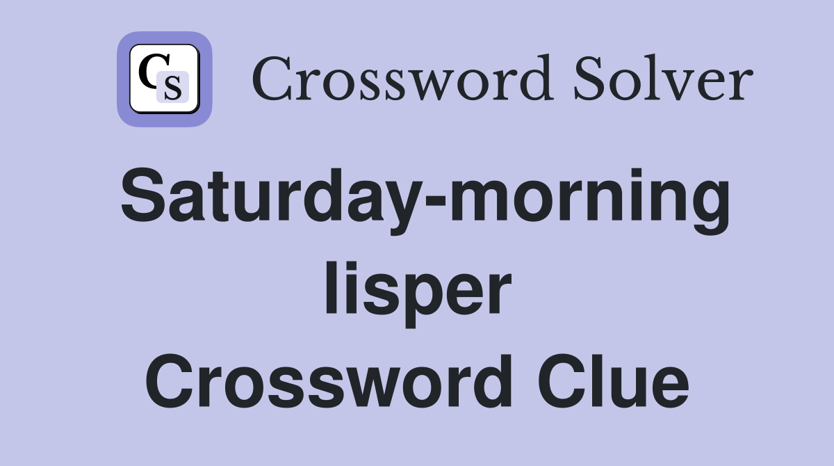 Saturday-morning lisper Crossword Clue