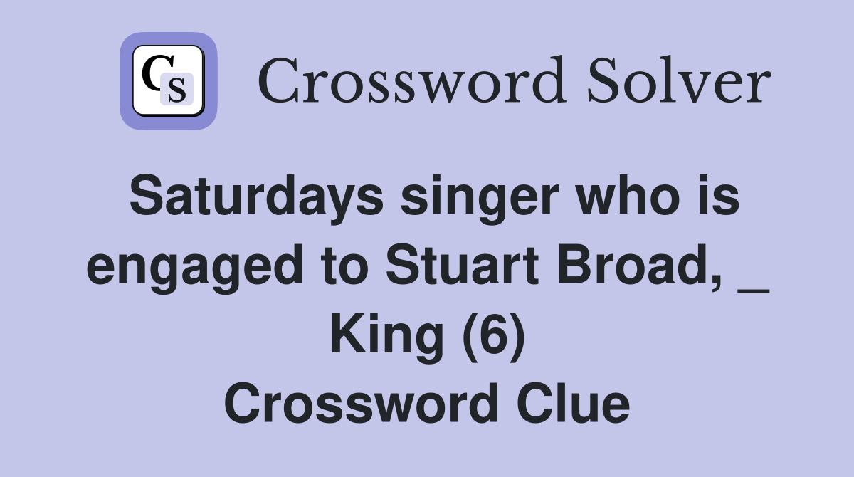 Saturdays singer who is engaged to Stuart Broad, _ King (6) Crossword Clue