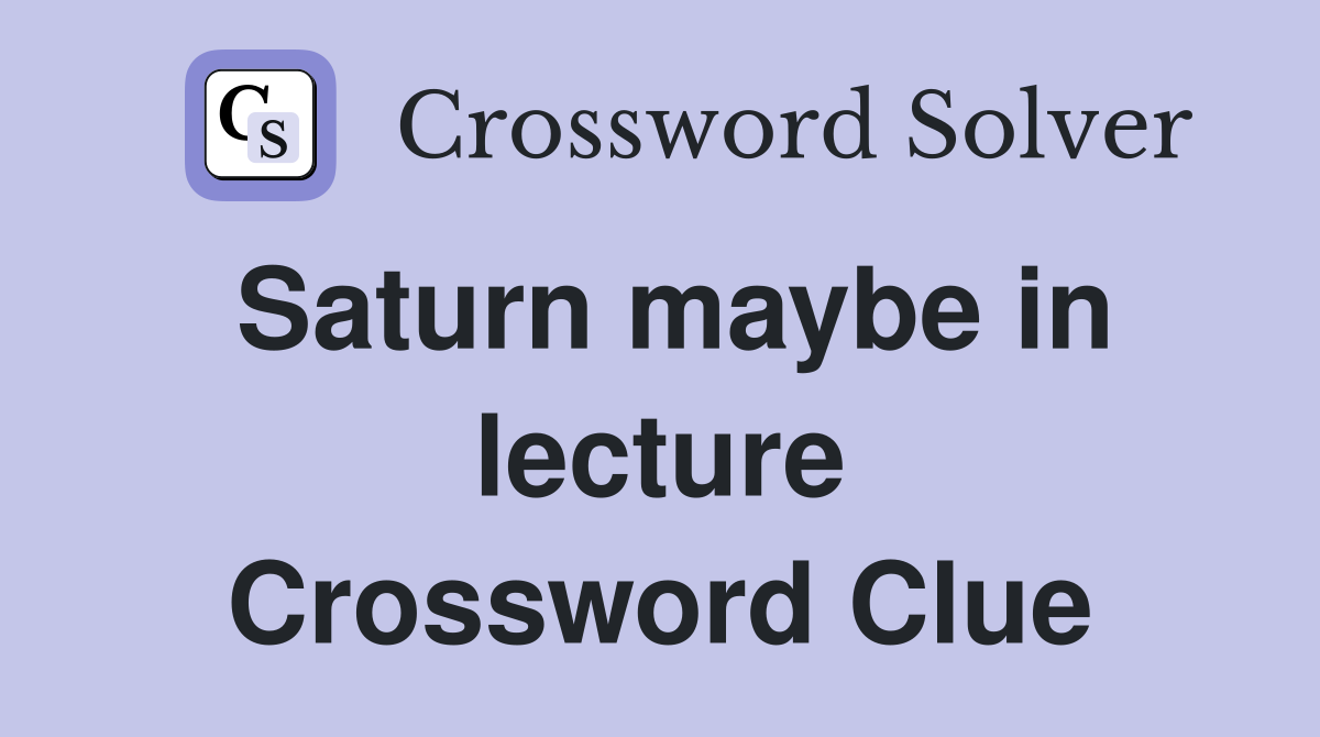 Saturn maybe in lecture Crossword Clue