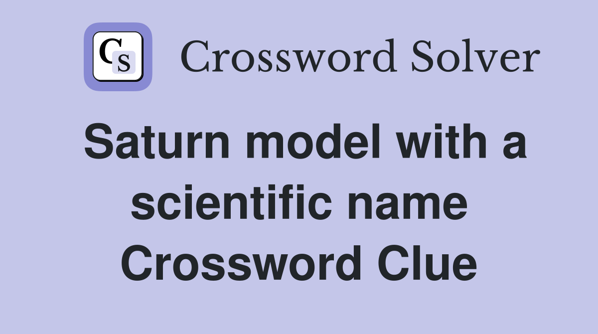 Saturn model with a scientific name Crossword Clue