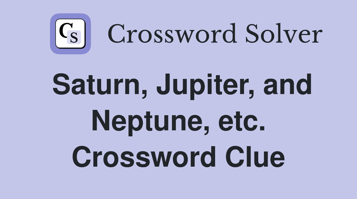 Saturn, Jupiter, and Neptune, etc. Crossword Clue