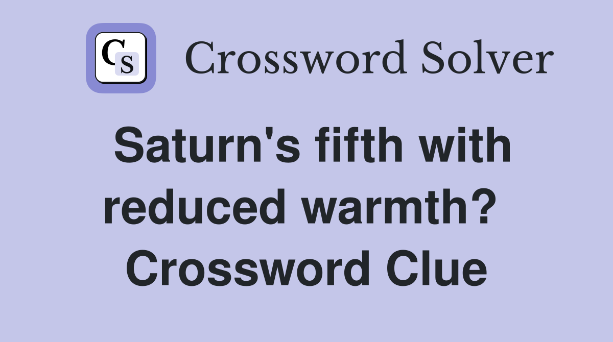 Saturn's fifth with reduced warmth?  Crossword Clue