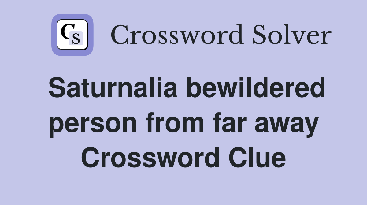 Saturnalia bewildered person from far away Crossword Clue