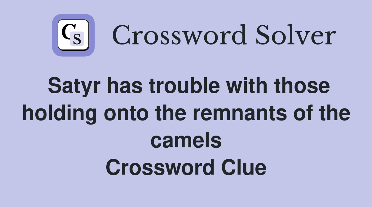 Satyr has trouble with those holding onto the remnants of the camels Crossword Clue