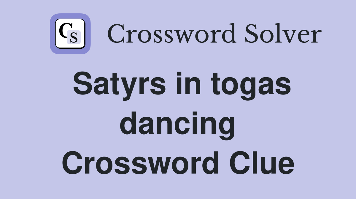 Satyrs in togas dancing Crossword Clue
