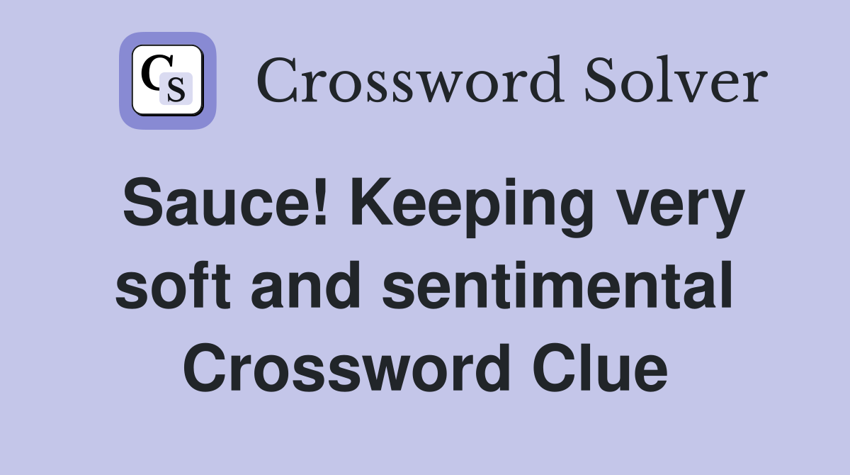 Sauce! Keeping very soft and sentimental Crossword Clue