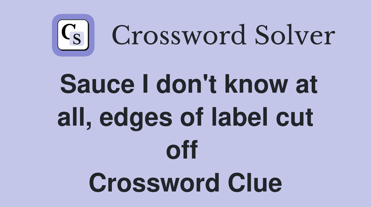 Sauce I don't know at all, edges of label cut off  Crossword Clue