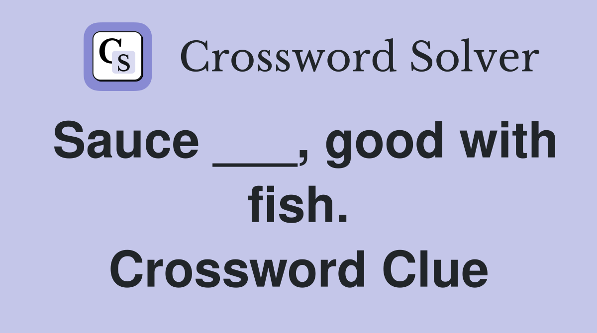 Sauce ___, good with fish. Crossword Clue