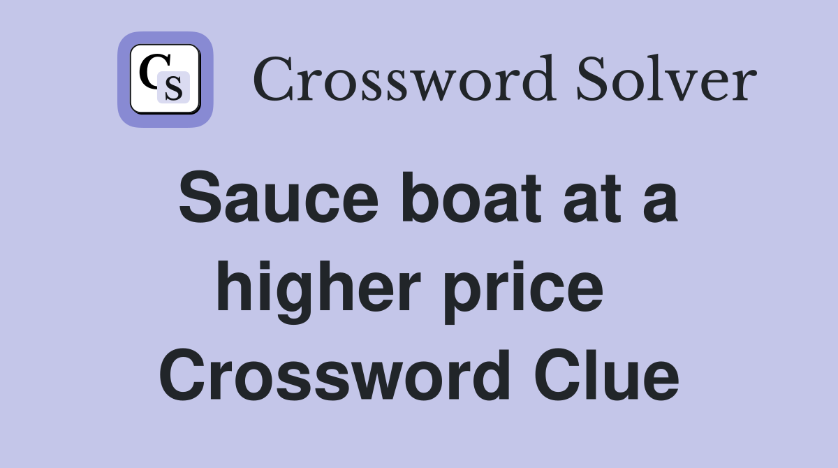 Sauce boat at a higher price  Crossword Clue