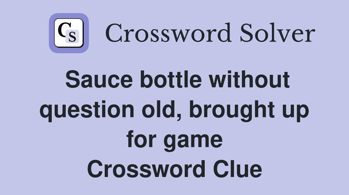 Sauce bottle without question old, brought up for game Crossword Clue