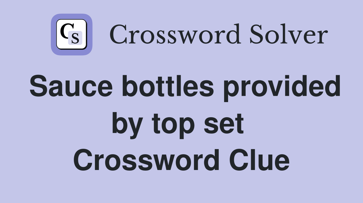 Sauce bottles provided by top set  Crossword Clue