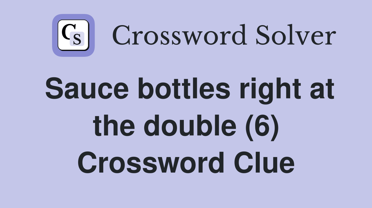 Sauce bottles right at the double (6) Crossword Clue
