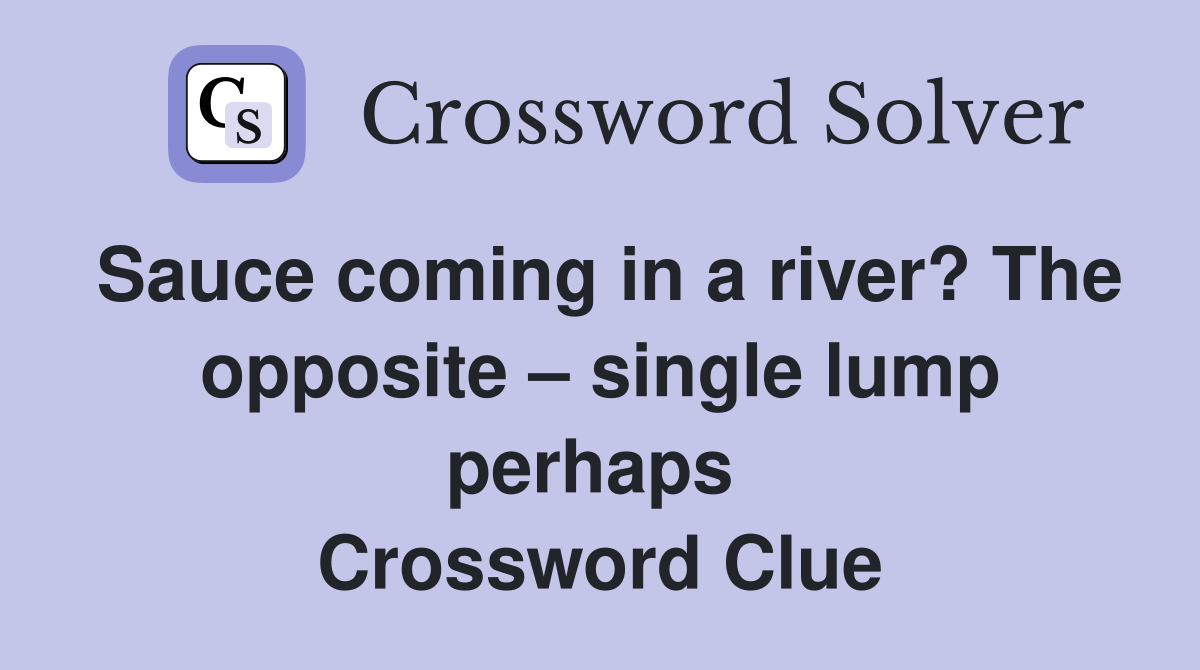 Sauce coming in a river? The opposite – single lump perhaps  Crossword Clue