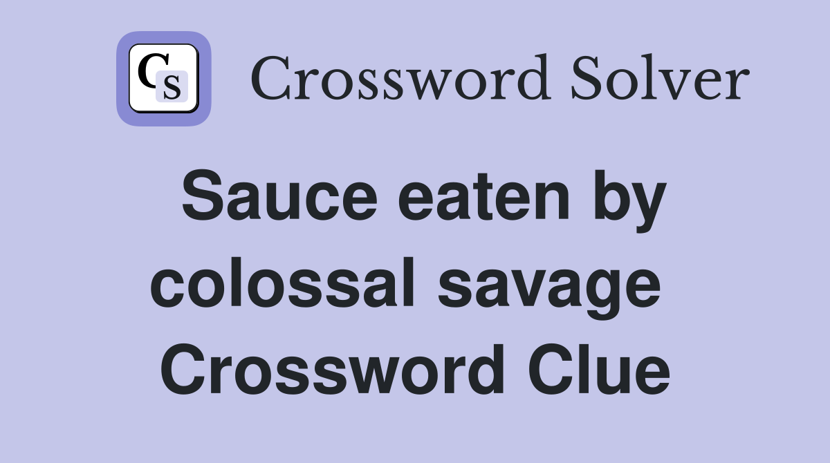 Sauce eaten by colossal savage  Crossword Clue