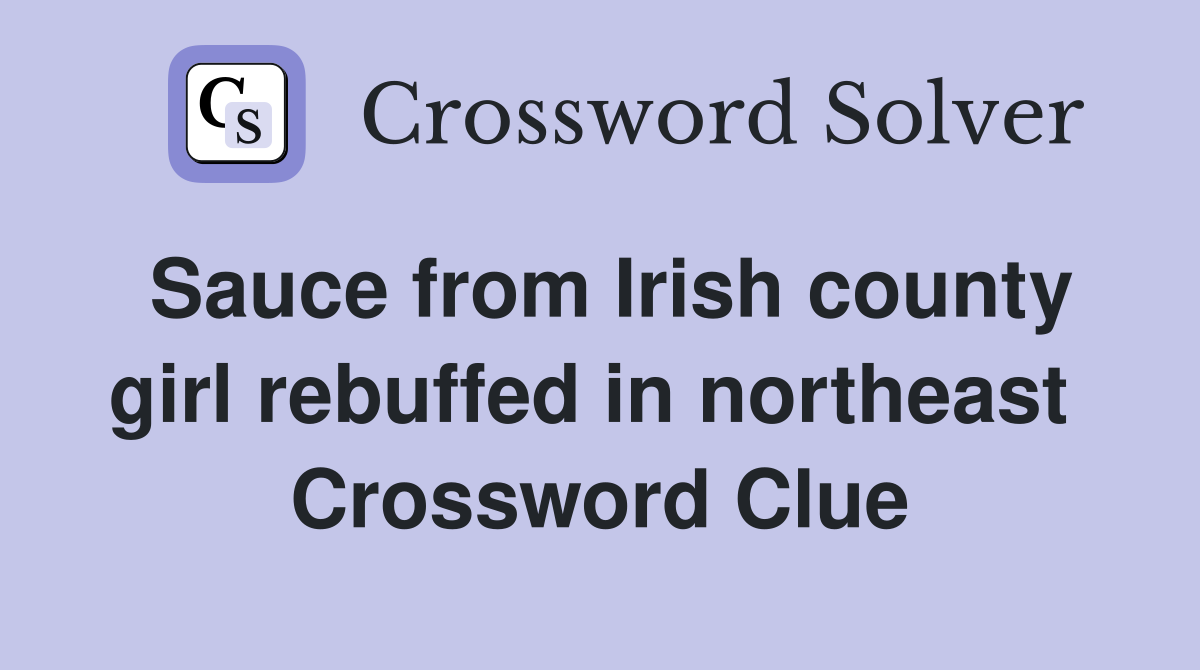 Sauce from Irish county girl rebuffed in northeast  Crossword Clue