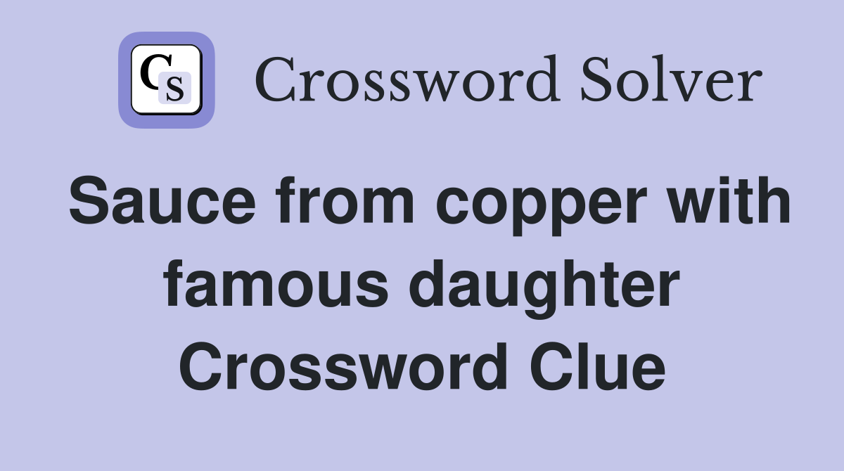 Sauce from copper with famous daughter Crossword Clue