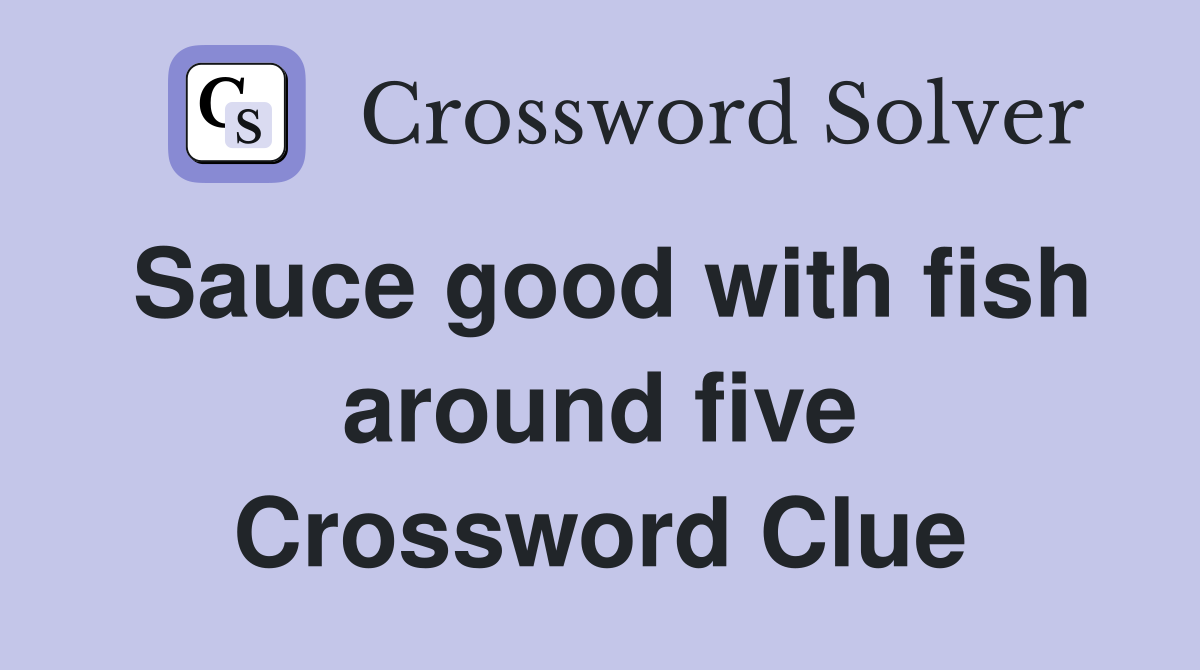 Sauce good with fish around five Crossword Clue