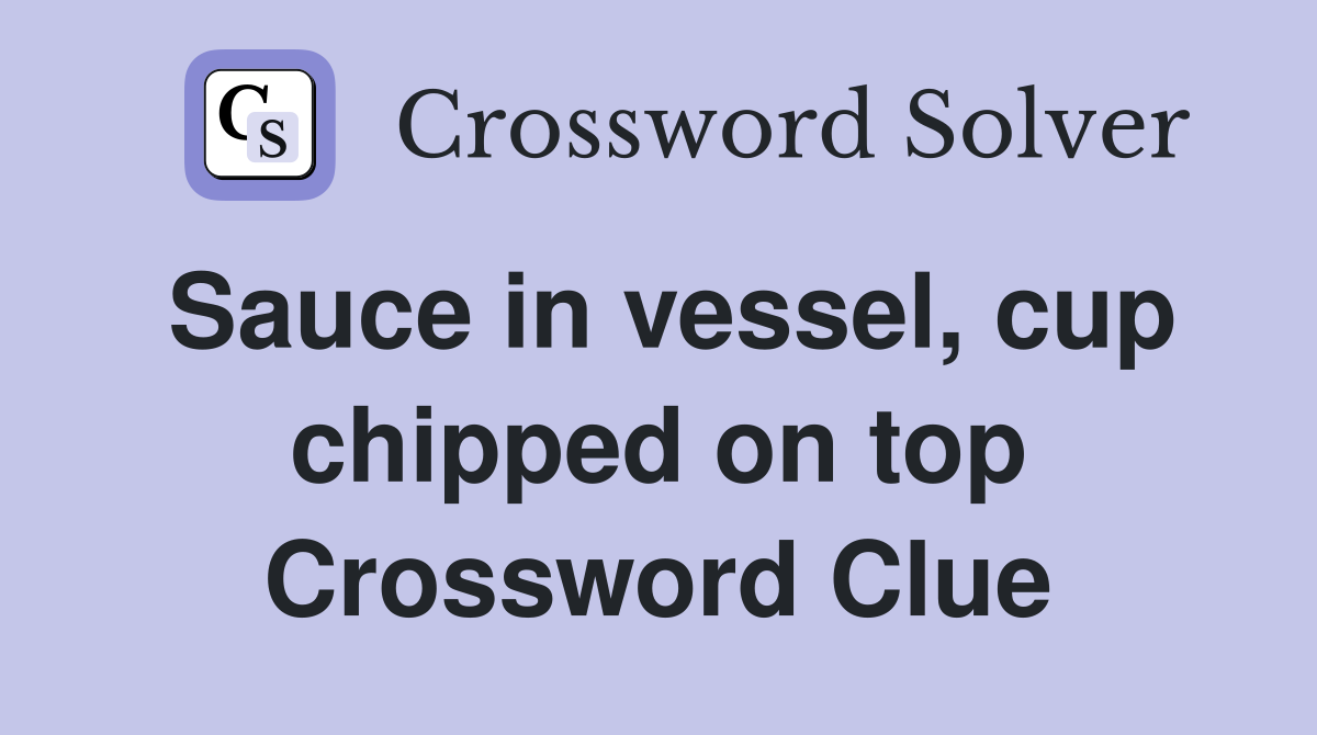 Sauce in vessel, cup chipped on top Crossword Clue