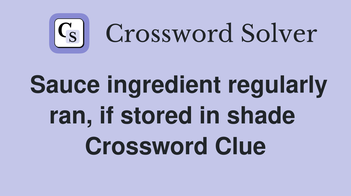 Sauce ingredient regularly ran, if stored in shade  Crossword Clue