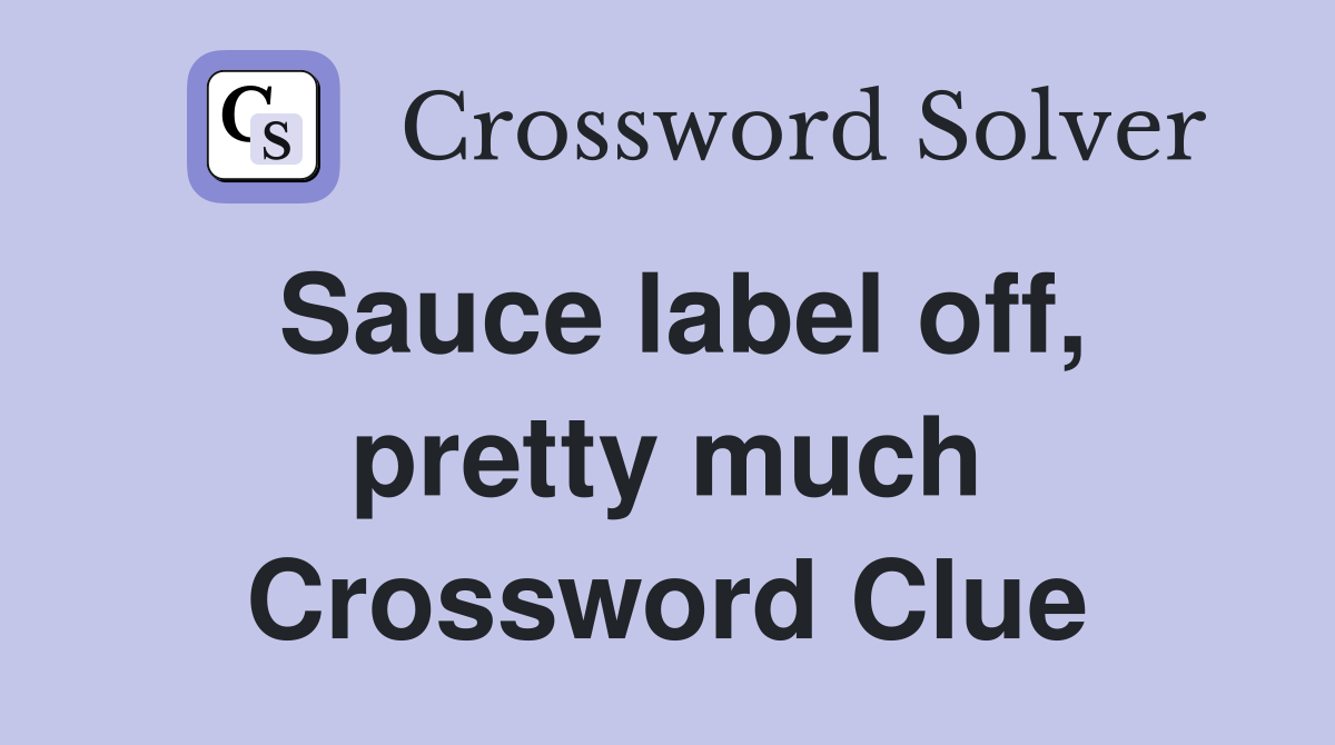 Sauce label off, pretty much Crossword Clue