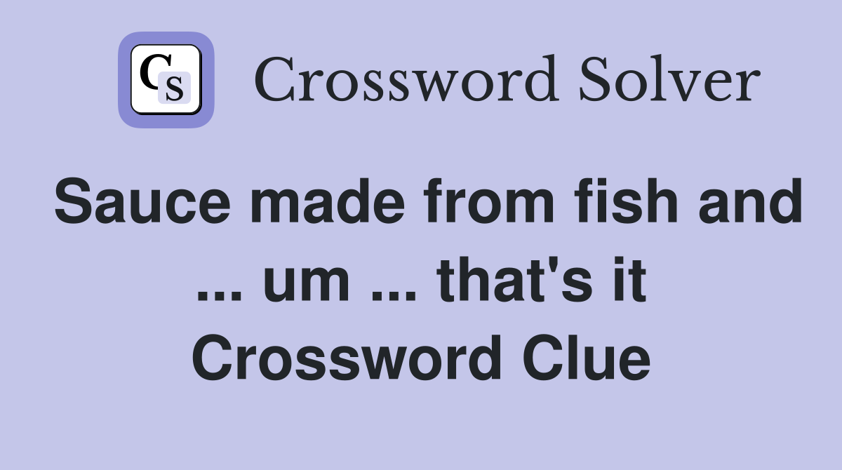 Sauce made from fish and ... um ... that's it Crossword Clue