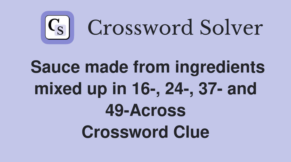 Sauce made from ingredients mixed up in 16-, 24-, 37- and 49-Across Crossword Clue
