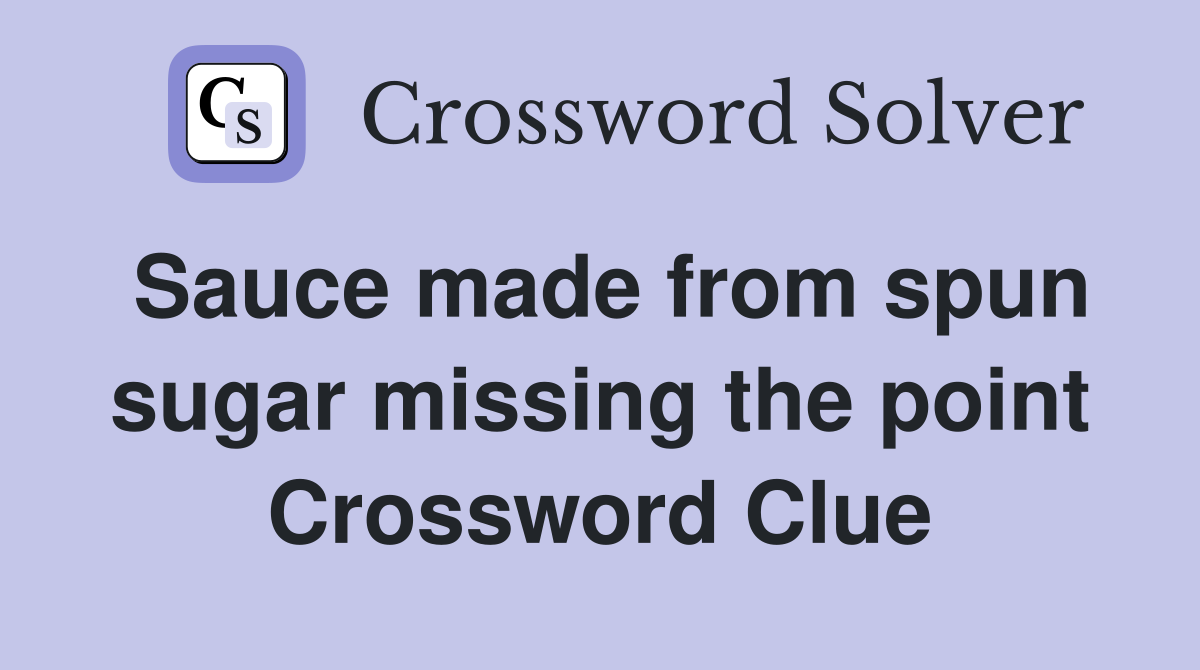 Sauce made from spun sugar missing the point Crossword Clue