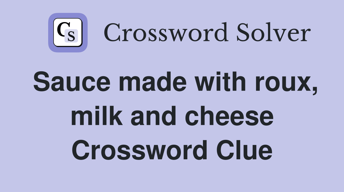 Sauce made with roux, milk and cheese Crossword Clue