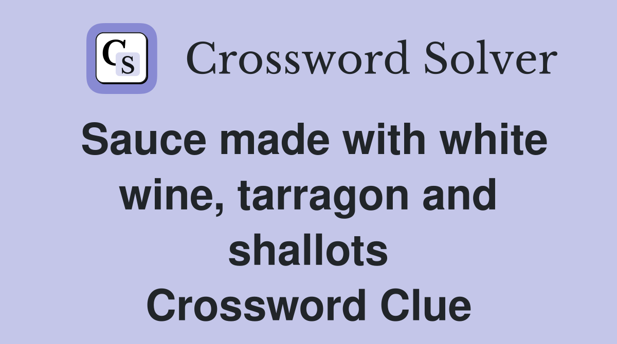 Sauce made with white wine, tarragon and shallots Crossword Clue