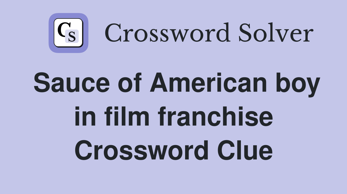 Sauce of American boy in film franchise Crossword Clue