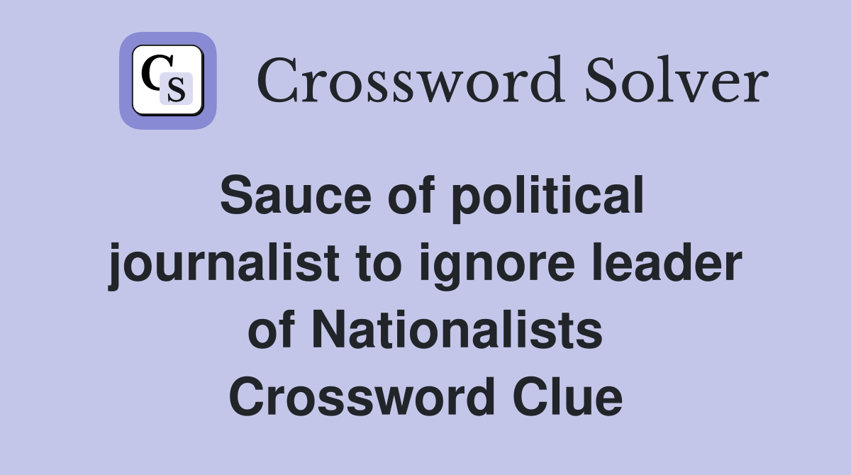 Sauce of political journalist to ignore leader of Nationalists Crossword Clue