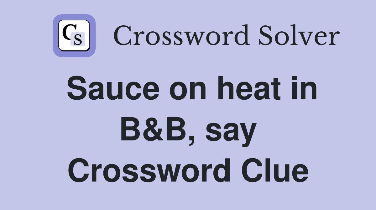 Sauce on heat in B&B, say Crossword Clue