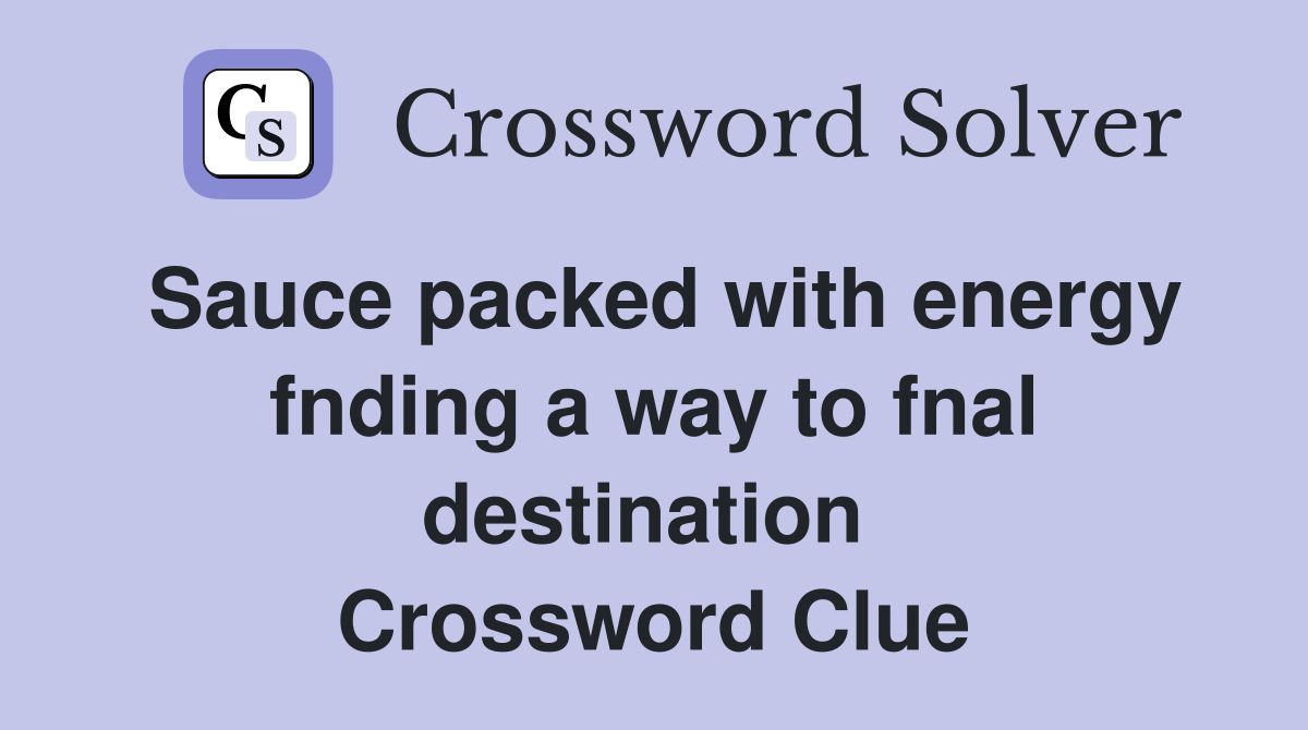 Sauce packed with energy fnding a way to fnal destination  Crossword Clue