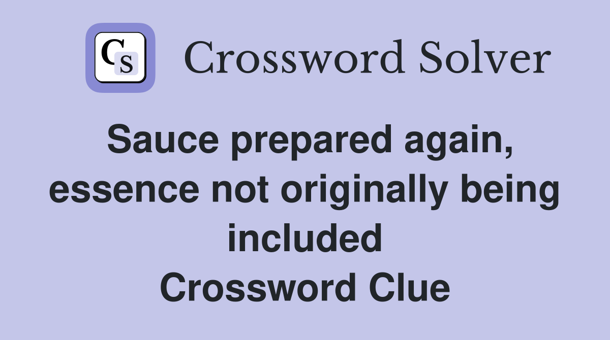 Sauce prepared again, essence not originally being included Crossword Clue