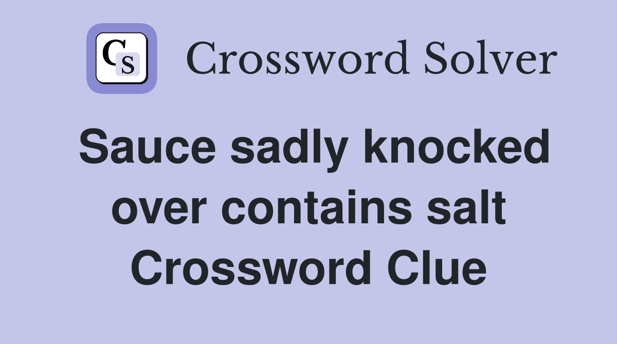 Sauce sadly knocked over contains salt Crossword Clue