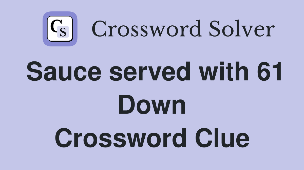 Sauce served with 61 Down Crossword Clue