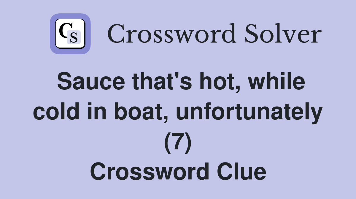 Sauce that's hot, while cold in boat, unfortunately (7) Crossword Clue