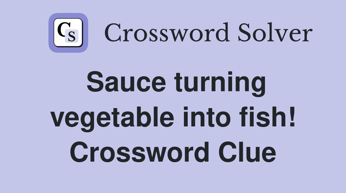 Sauce turning vegetable into fish! Crossword Clue