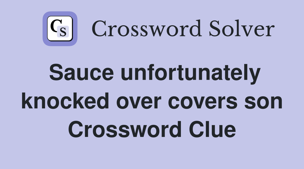 Sauce unfortunately knocked over covers son Crossword Clue